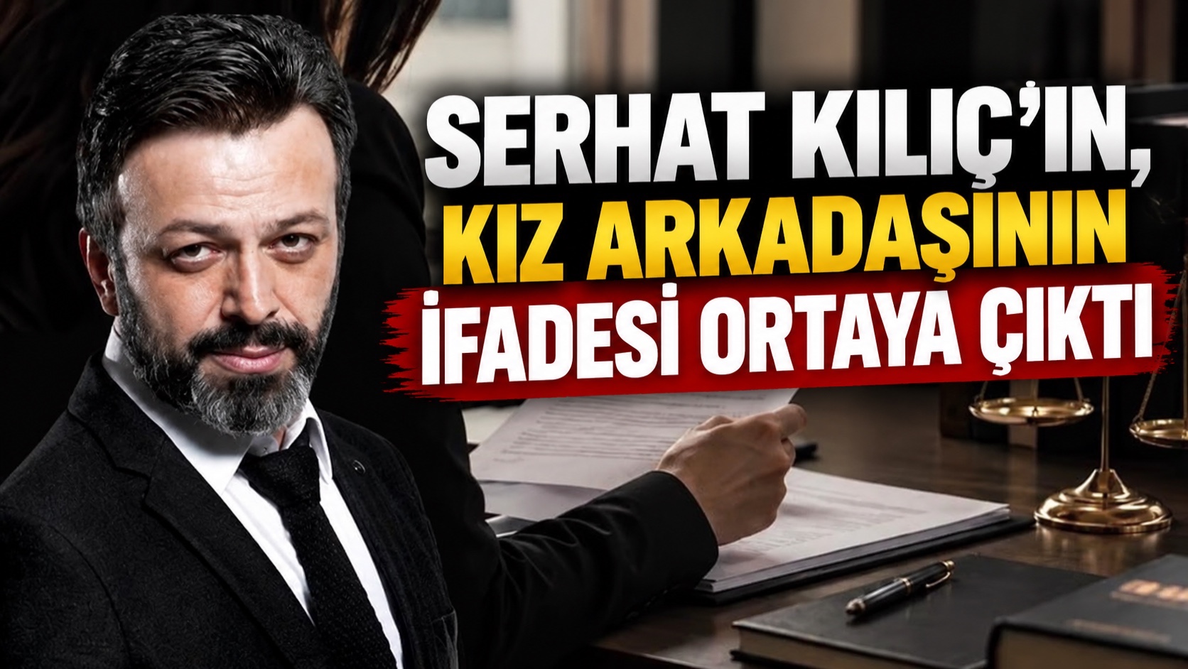 Serhat Kılıç’ın, kız arkadaşının ifadesi ortaya çıktı